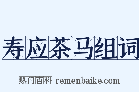 寿应茶马组词是什么意思的图片